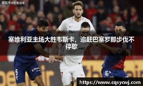 塞维利亚主场大胜韦斯卡，追赶巴塞罗那步伐不停歇