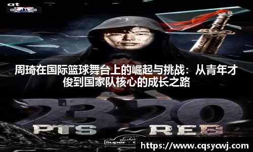 周琦在国际篮球舞台上的崛起与挑战：从青年才俊到国家队核心的成长之路