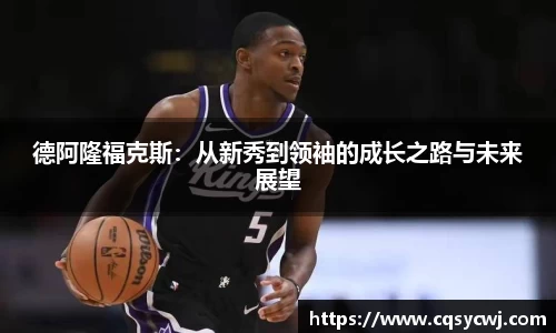 德阿隆福克斯：从新秀到领袖的成长之路与未来展望