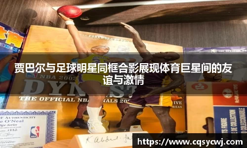 贾巴尔与足球明星同框合影展现体育巨星间的友谊与激情