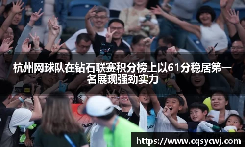 杭州网球队在钻石联赛积分榜上以61分稳居第一名展现强劲实力