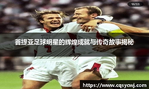 菩提亚足球明星的辉煌成就与传奇故事揭秘