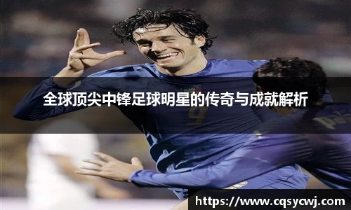 全球顶尖中锋足球明星的传奇与成就解析
