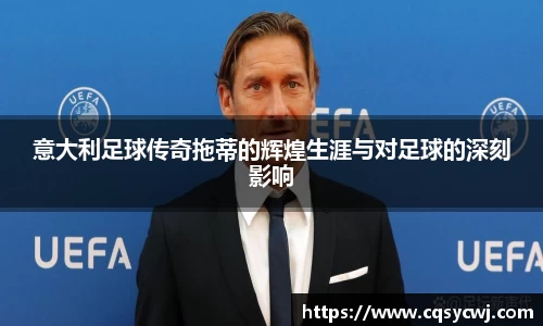 意大利足球传奇拖蒂的辉煌生涯与对足球的深刻影响